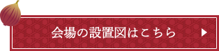 会場の設置図はこちら