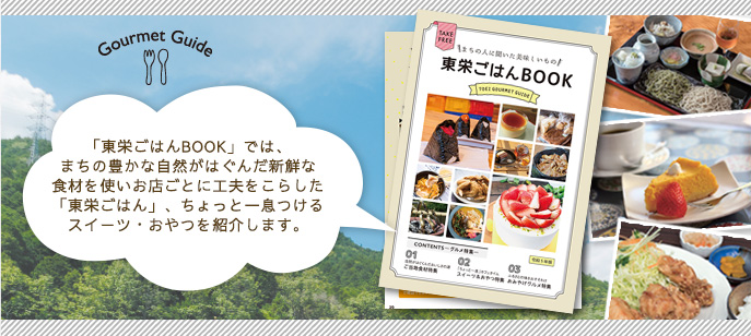 「東栄ごはんBOOK」では、まちの豊かな自然がはぐんだ新鮮な食材を使いお店ごとに工夫をこらした「東栄ごはん」、ちょっと一息つけるスイーツ・おやつを紹介します。