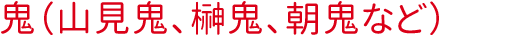 鬼（山見鬼、榊鬼、朝鬼など）