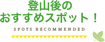 登山後の おすすめスポット！